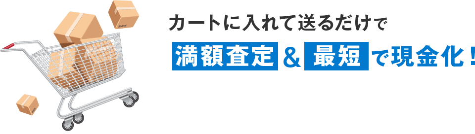 カートに入れて送るだけで満額査定＆最短で現金化！